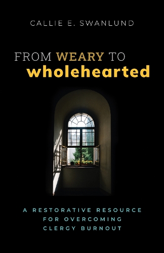 Бумажная книга «From Weary to Wholehearted: A Restorative Resource for Overcoming Clergy Burnout», автор Кэлли Э. Сванлунд - фото №1