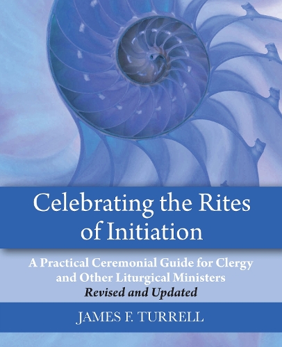 Паперова книга «Celebrating the Rites of Initiation: A Practical Ceremonial Guide for Clergy and Other Liturgical Ministers, Revised and Updated», автор Джеймс Ф. Туррелл - фото №1