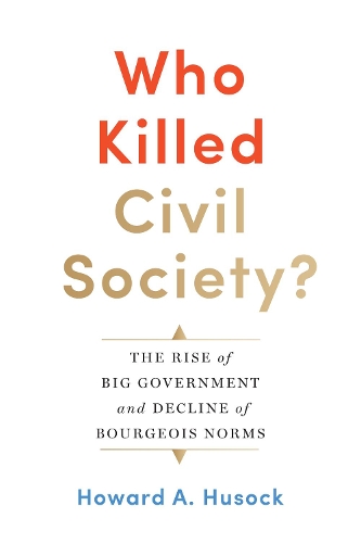 Бумажная книга «Who Killed Civil Society?: The Rise of Big Government and Decline of Bourgeois Norms», автор Говард А. Хасок - фото №1