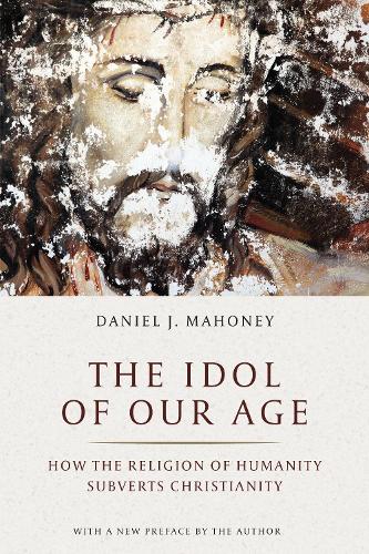 Бумажная книга «The Idol of Our Age: How the Religion of Humanity Subverts Christianity», автор Дэниел Дж. Махони - фото №1