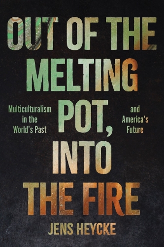 [object Object] «Out of the Melting Pot, into the Fire: Multiculturalism in the World's Past and America's Future», автор Йенс Курт Хейке - фото №1