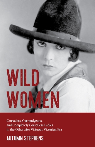 Бумажная книга «Wild Women: Crusaders, Curmudgeons, and Completely Corsetless Ladies in the Otherwise Virtuous Victorian Era (Feminist gift)», автор Осень Стивенс - фото №1
