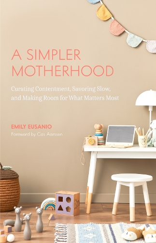 [object Object] «A Simpler Motherhood: Curating Contentment, Savoring Slow, and Making Room for What Matters Most (Tips for Moms, Simplify Parenting, School-Age Children)», автор Емілі Еусаніо - фото №1