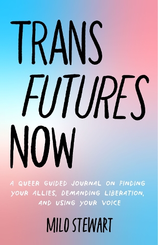 Бумажная книга «Trans Futures Now: A Queer Guided Journal on Finding Your Allies, Demanding Liberation, and Using Your Voice (Finding Yourself; Fighting Transphobia and the Gender Binary; LGBT Issues) (Ages 14-18)», автор Майло Стюарт - фото №1