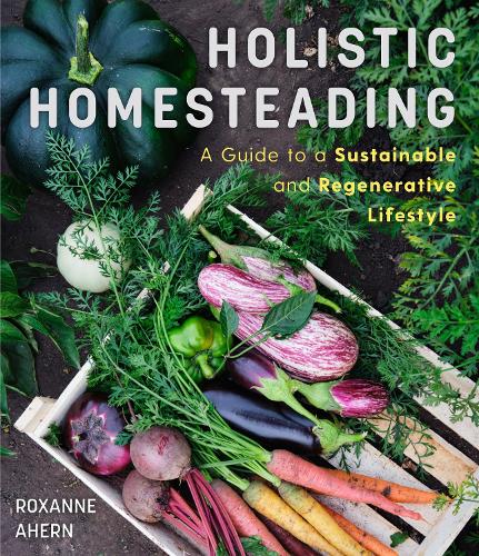 Бумажная книга «Holistic Homesteading: A Guide to a Sustainable and Regenerative Lifestyle», автор Роксана Ахерн - фото №1