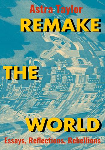 Паперова книга «Remake the World: Essays, Reflections, Rebellions», автор Астра Тейлор - фото №1