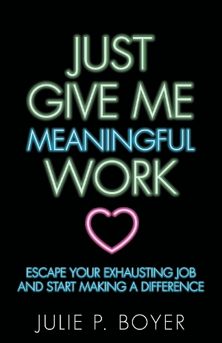Паперова книга «Just Give Me Meaningful Work: Escape Your Exhausting Job and Start Making a Difference», автор Джулі П. Бойєр - фото №1