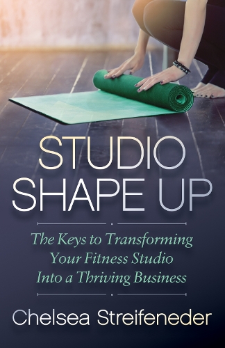 Бумажная книга «Studio Shape Up: The Keys to Transforming Your Fitness Studio Into a Thriving Business», автор Челси Штрайфендер - фото №1
