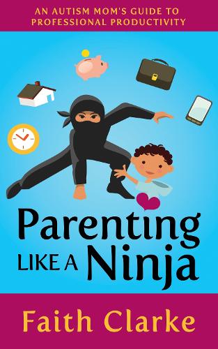 Бумажная книга «Parenting Like a Ninja: An Autism Mom’s Guide to Professional Productivity», автор Фейт Кларк - фото №1