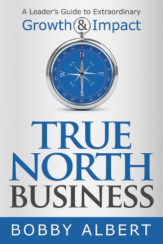 Бумажная книга «True North Business: A Leader’s Guide to Extraordinary Growth and Impact», автор Бобби Альберт - фото №1