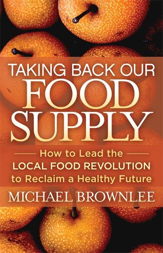 Бумажная книга «Taking Back Our Food Supply: How to Lead the Local Food Revolution to Reclaim a Healthy Future», автор Майкл Браунли - фото №1