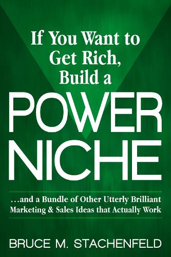 Паперова книга «If You Want to Get Rich Build a Power Niche: And a Bundle of Other Utterly Brilliant Marketing and Sales Ideas that Actually Work», автор Брюс М. Стахенфельд - фото №1