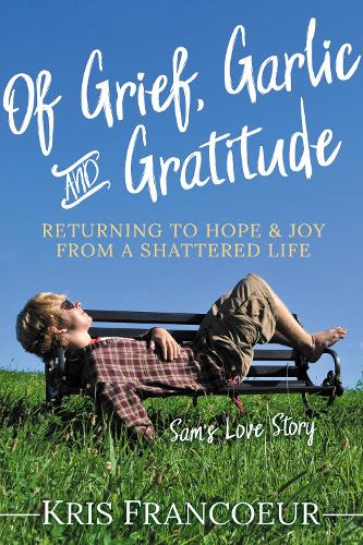 Паперова книга «Of Grief, Garlic and Gratitude: Returning to Hope and Joy from a Shattered Life—Sam’s Love Story», автор Кріс Франкур - фото №1