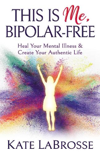 Паперова книга «This is Me, Bipolar-Free: Heal Your Mental Illness and Create Your Authentic Life», автор Кейт Лабросс - фото №1