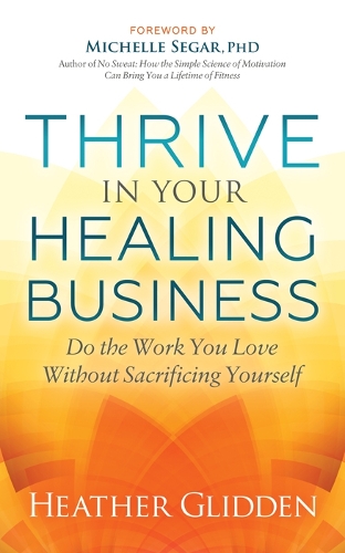 Бумажная книга «Thrive in Your Healing Business: Do the Work You Love Without Sacrificing Yourself», автор Хизер Глидден - фото №1