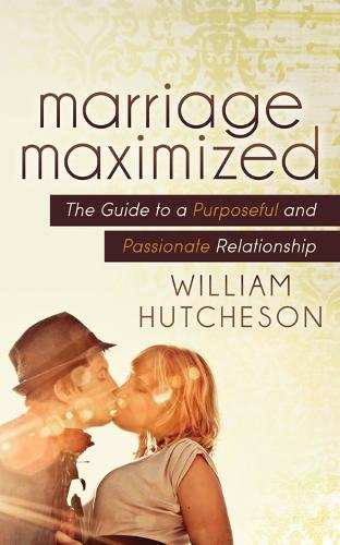 Паперова книга «Marriage Maximized: The Guide to a Purposeful and Passionate Relationship», автор Вільям Хатчесон - фото №1