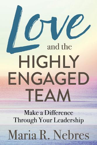 Бумажная книга «Love and the Highly-Engaged Team: Make a Difference Through Your Leadership», автор Мария Р. Небрес - фото №1