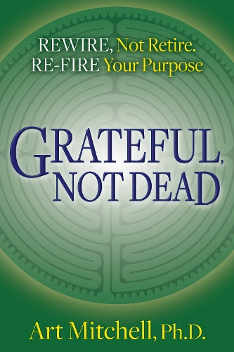 Бумажная книга «Grateful, Not Dead: Rewire, Not Retire. Re-fire Your Purpose», автор Арт Митчелл - фото №1