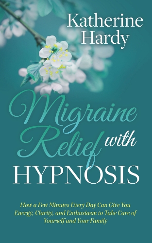 Бумажная книга «Migraine Relief with Hypnosis: How a Few Minutes Every Day Can Give You Energy, Clarity, and Enthusiasm to Take Care of Yourself and Your Family», автор Кэтрин Харди - фото №1