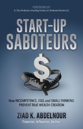 Бумажная книга «Start-Up Saboteurs: How Incompetence, Ego, and Small Thinking Prevent True Wealth Creation», автор Зиад К. Абдельнур - фото №1