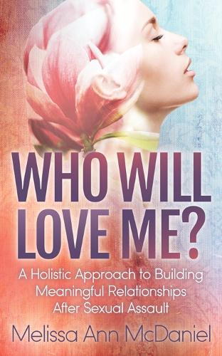 Бумажная книга «Who Will Love Me?: A Holistic Approach to Building Meaningful Relationships After Sexual Assault», автор Мелисса Энн МакДэниел - фото №1