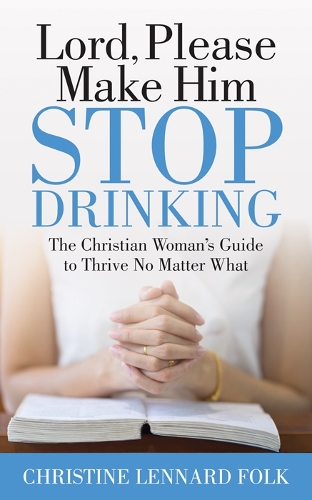 Бумажная книга «Lord Please Make Him Stop Drinking: The Christian Woman’s Guide to Thrive No Matter What», автор Кристин Леннард Фолк - фото №1