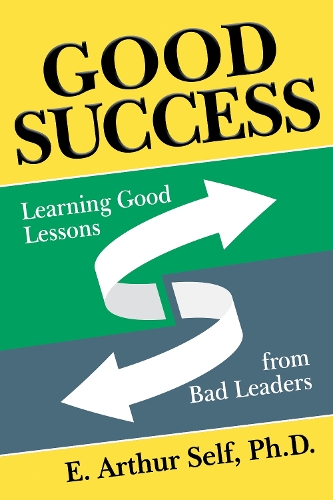 Бумажная книга «Good Success: Learning Good Lessons from Bad Leaders», автор Э. Артур Селф - фото №1