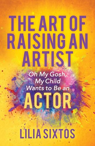 Бумажная книга «The Art of Raising an Artist: Oh My Gosh, My Child Wants to Be an Actor», автор Лилия Сикстос - фото №1