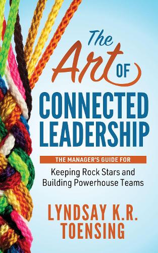 Бумажная книга «The Art of Connected Leadership: The Manager’s Guide for Keeping Rock Stars and Building Powerhouse Teams», автор Линдсей К. Р. Тоенсинг - фото №1