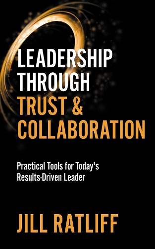 Бумажная книга «Leadership Through Trust & Collaboration: Practical Tools for Today’s Results-Driven Leader», автор Джил Рэтлифф - фото №1