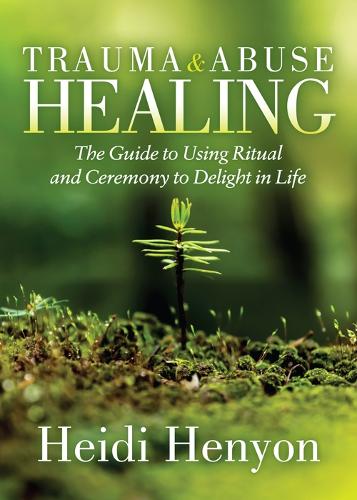 Бумажная книга «Trauma and Abuse Healing: The Guide to Using Ritual and Ceremony to Delight in Life», автор Хайди Томпсон-Хеньон - фото №1