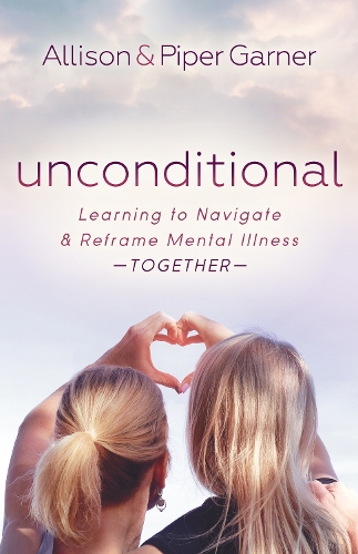Паперова книга «Unconditional: Learning to Navigate and Reframe Mental Illness Together», авторів Еллісон Гарнер, Пайпер Гарнер - фото №1