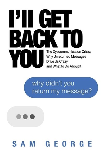 Бумажная книга «I'll Get Back to You: The Dyscommunication Crisis: Why Unreturned Messages Drive Us Crazy and What to Do About It», автор Сэм Джордж - фото №1