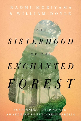 Бумажная книга «The Sisterhood of the Enchanted Forest: Sustenance, Wisdom, and Awakening in Finland's Karelia» - фото №1