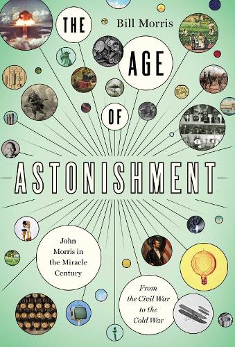 Бумажная книга «The Age of Astonishment: John Morris in the Miracle Century—From the Civil War to the Cold War», автор Билл Моррис - фото №1
