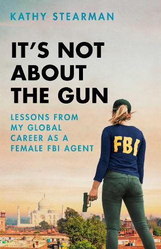 Бумажная книга «It's Not About the Gun: Lessons from My Global Career as a Female FBI Agent», автор Кэти Стирман - фото №1