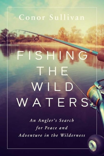 Бумажная книга «Fishing the Wild Waters: An Angler's Search for Peace and Adventure in the Wilderness», автор Конор Салливан - фото №1