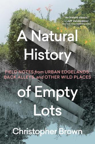 [object Object] «A Natural History of Empty Lots: Field Notes from Urban Edgelands, Back Alleys, and Other Wild Places», автор Кристофер Браун - фото №1