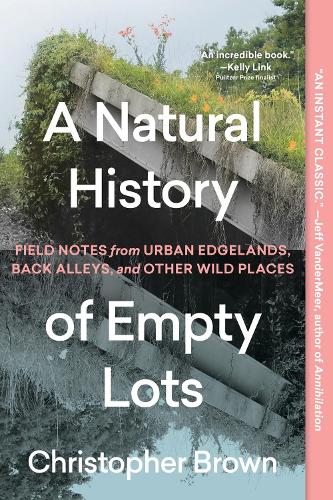 Бумажная книга «A Natural History of Empty Lots: Field Notes from Urban Edgelands, Back Alleys, and Other Wild Places», автор Кристофер Браун - фото №1