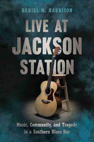 Бумажная книга «Live at Jackson Station: Music, Community, and Tragedy in a Southern Blues Bar», автор Дэниел М. Харрисон - фото №1