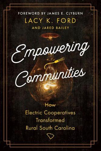 Бумажная книга «Empowering Communities: How Electric Cooperatives Transformed Rural South Carolina», авторов Джеймс Э. Клайберн, Джаред Бейли, Лейси К. Форд - фото №1