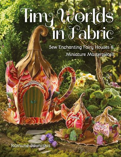 Бумажная книга «Tiny Worlds in Fabric: Sew Enchanting Fairy Houses & Miniature Masterpieces», автор Рамуне Яунискис - фото №1