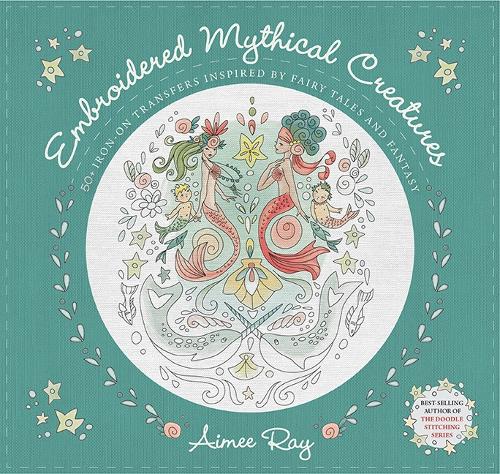 Бумажная книга «Embroidered Mythical Creatures: 50+ Iron-on Transfers Inspired by Fairy Tales and Fantasy», автор Эйми Рэй - фото №1