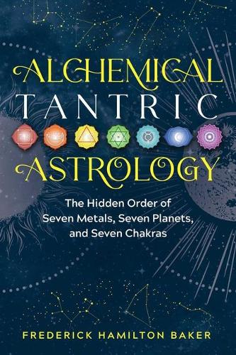 Паперова книга «Alchemical Tantric Astrology: The Hidden Order of Seven Metals, Seven Planets, and Seven Chakras», автор Фредерік Гамільтон Бейкер - фото №1