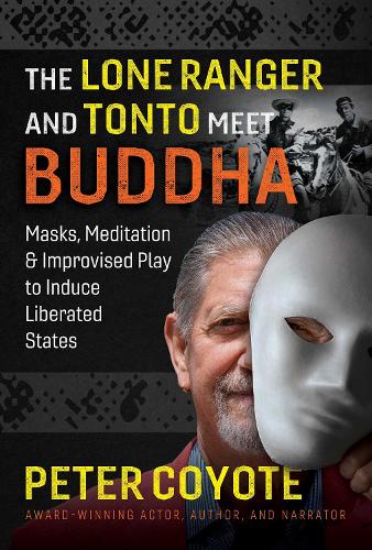 Бумажная книга «The Lone Ranger and Tonto Meet Buddha: Masks, Meditation, and Improvised Play to Induce Liberated States», автор Питер Койот - фото №1