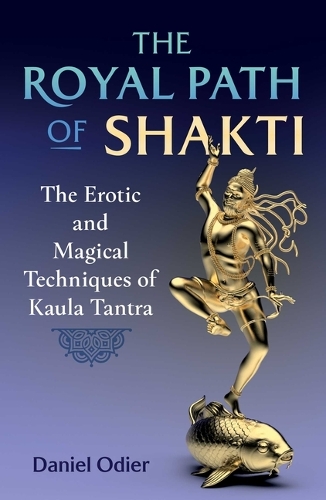 Бумажная книга «The Royal Path of Shakti: The Erotic and Magical Techniques of Kaula Tantra», автор Дэниел Одье - фото №1