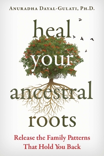 [object Object] «Heal Your Ancestral Roots: Release the Family Patterns That Hold You Back», автор Анурадха Даял-Гулаті - фото №1
