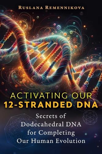 Паперова книга «Activating Our 12-Stranded DNA: Secrets of Dodecahedral DNA for Completing Our Human Evolution», автор Руслана Ременникова - фото №1
