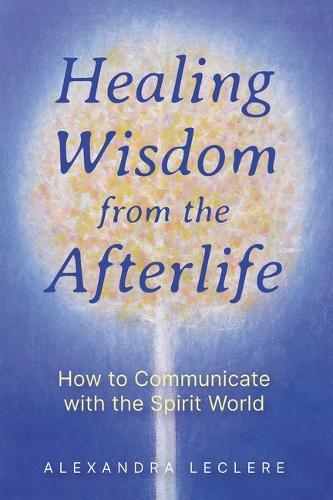 Бумажная книга «Healing Wisdom from the Afterlife: How to Communicate with the Spirit World», автор Александра Леклер - фото №1