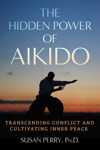 Бумажная книга «The Hidden Power of Aikido: Transcending Conflict and Cultivating Inner Peace», автор Сьюзен Перри - фото №1